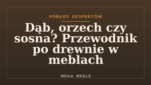Dąb, orzech czy sosna? Przewodnik po drewnie w meblach