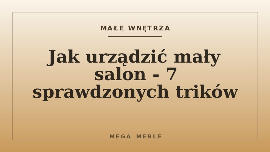 Jak urządzić mały salon - 7 sprawdzonych trików
