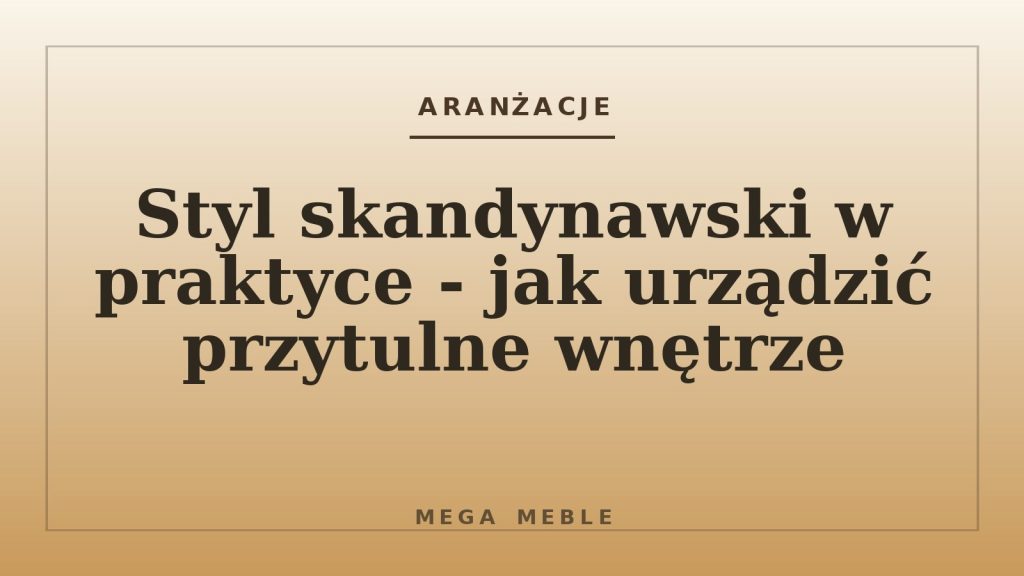 Styl skandynawski w praktyce - jak urządzić przytulne wnętrze